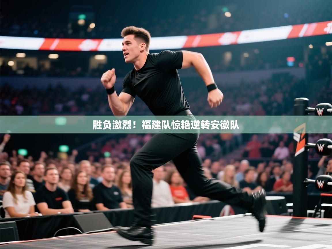 蓝鲸体育在线直播免费观看-胜负激烈！福建队惊艳逆转安徽队  第2张