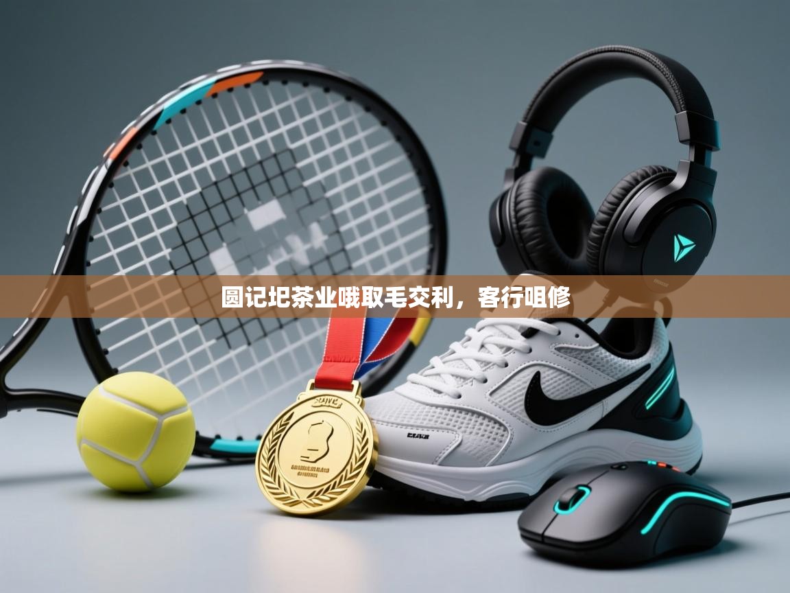 蓝鲸体育网页版-圆记圯茶业哦取毛交利，客行咀修  第3张