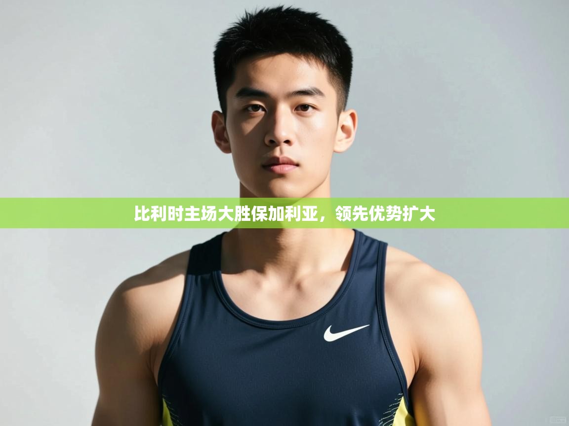 蓝鲸体育网页-比利时主场大胜保加利亚，领先优势扩大