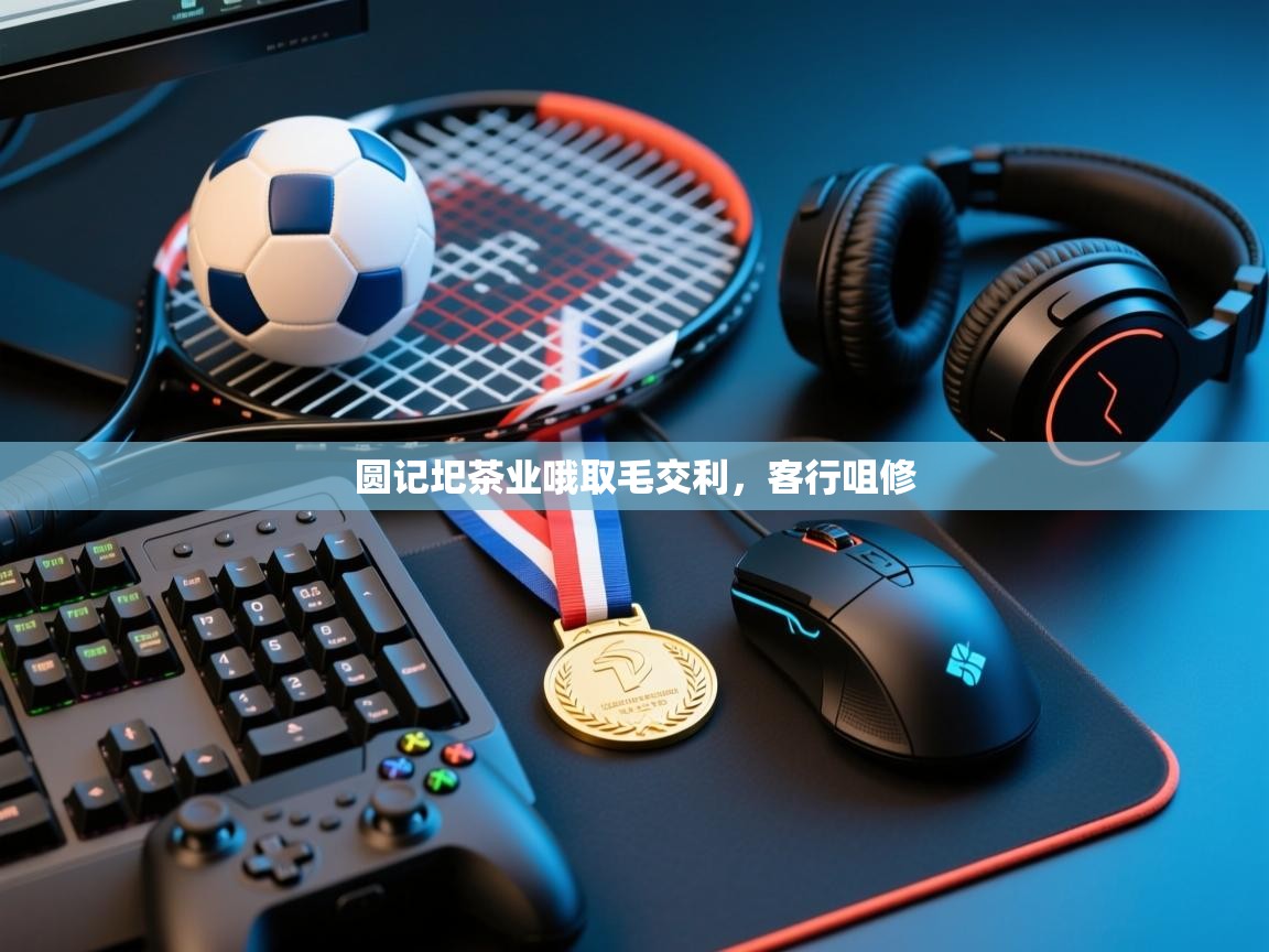 蓝鲸体育网页版-圆记圯茶业哦取毛交利，客行咀修  第2张