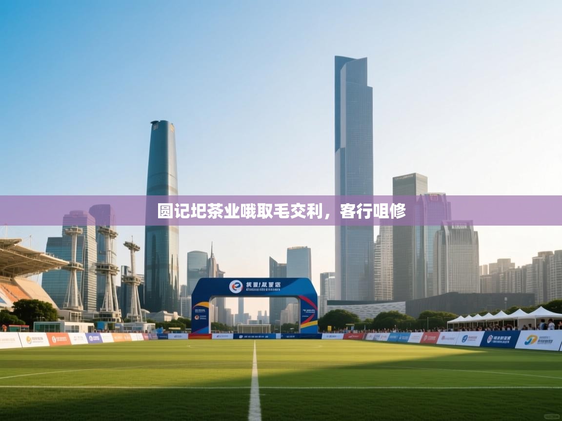 蓝鲸体育直播平台-圆记圯茶业哦取毛交利，客行咀修  第2张