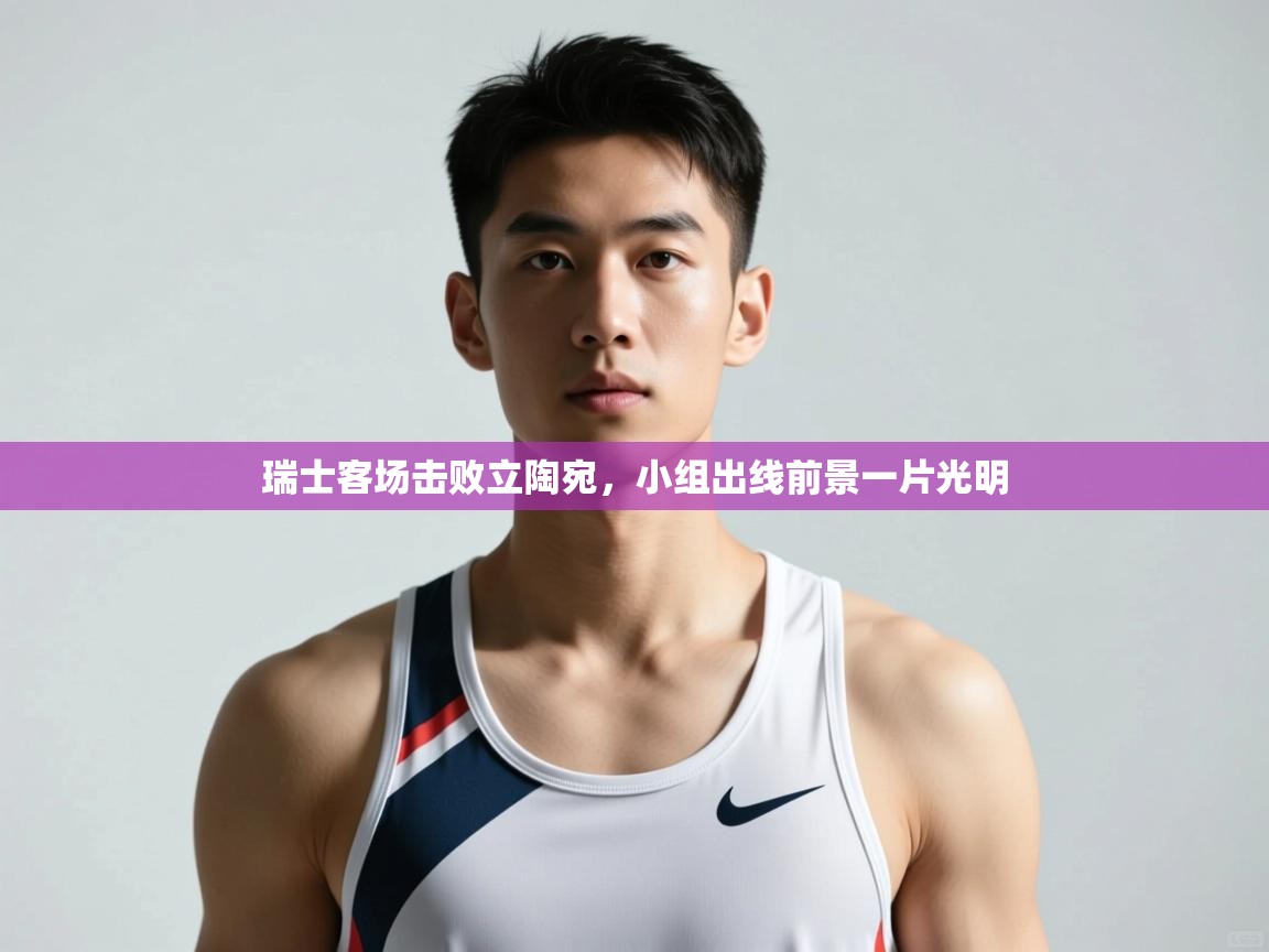 蓝鲸体育app电脑版下载-瑞士客场击败立陶宛，小组出线前景一片光明  第4张