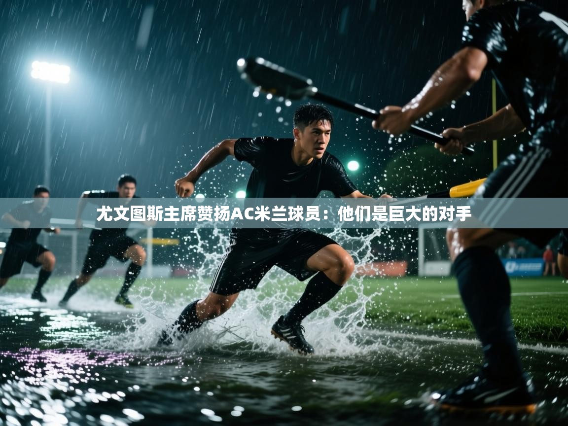 蓝鲸体育网页-尤文图斯主席赞扬AC米兰球员:他们是巨大的对手 第3张