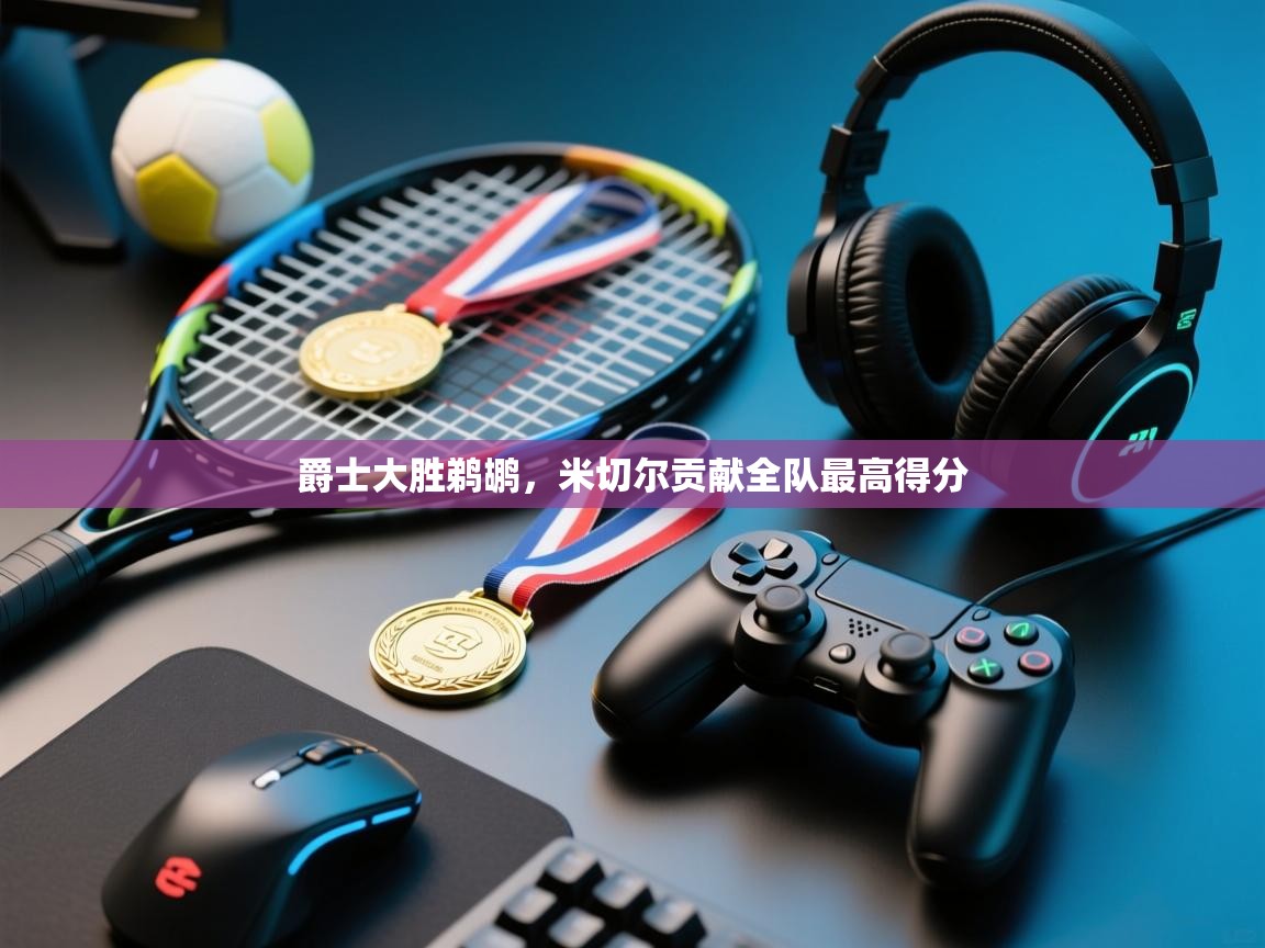 蓝鲸体育在线直播-爵士大胜鹈鹕，米切尔贡献全队最高得分  第2张