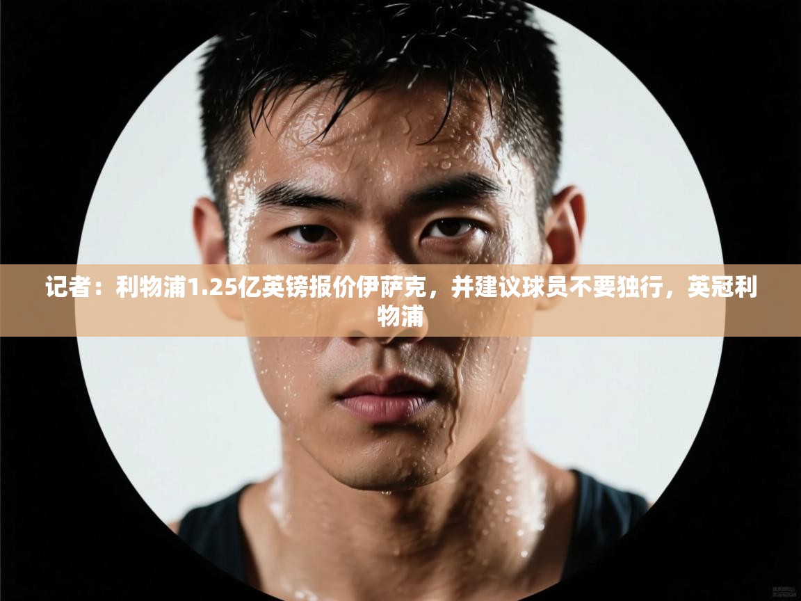 蓝鲸体育网页版-记者：利物浦1.25亿英镑报价伊萨克，并建议球员不要独行，英冠利物浦  第2张