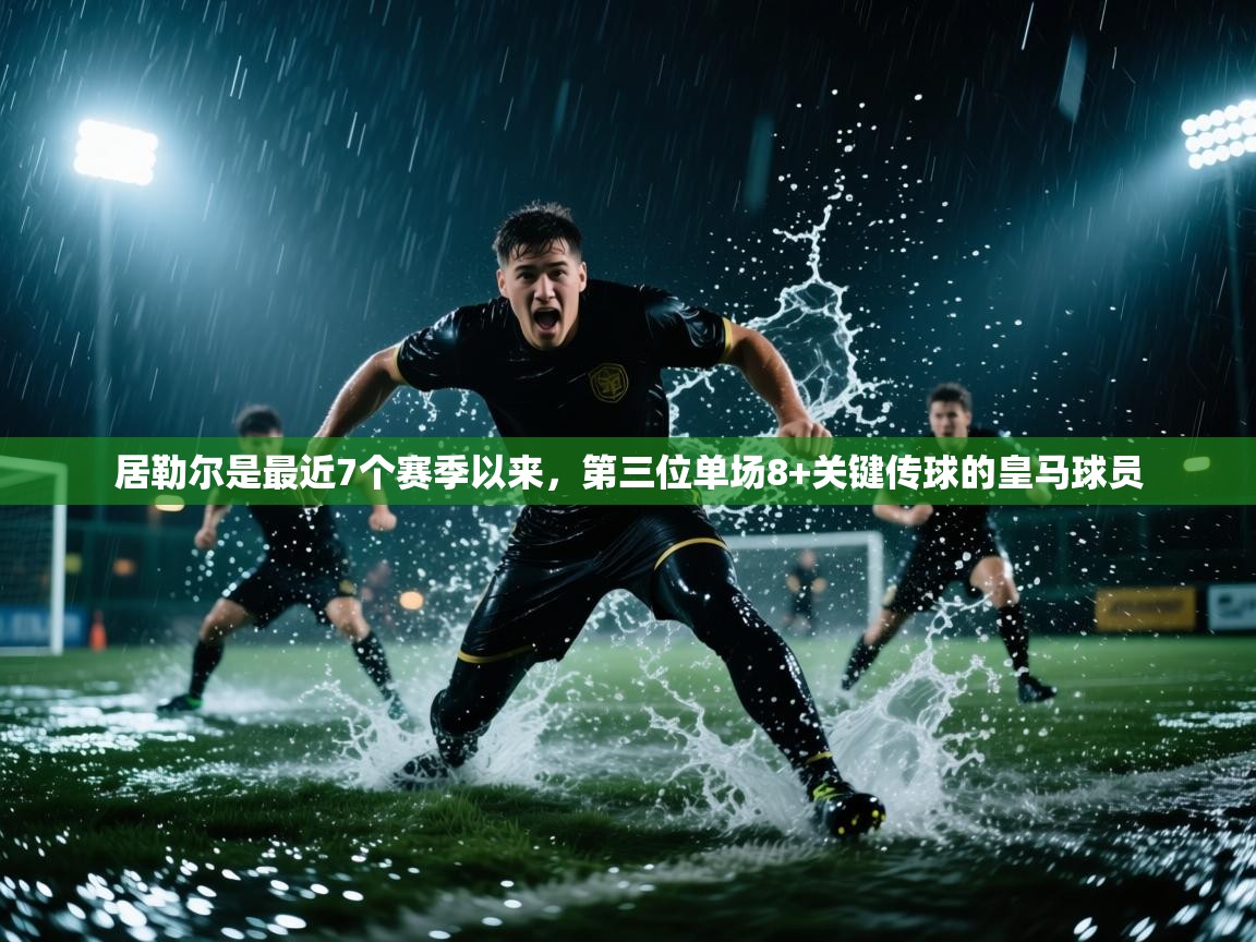 蓝鲸体育网页-居勒尔是最近7个赛季以来，第三位单场8+关键传球的皇马球员  第1张