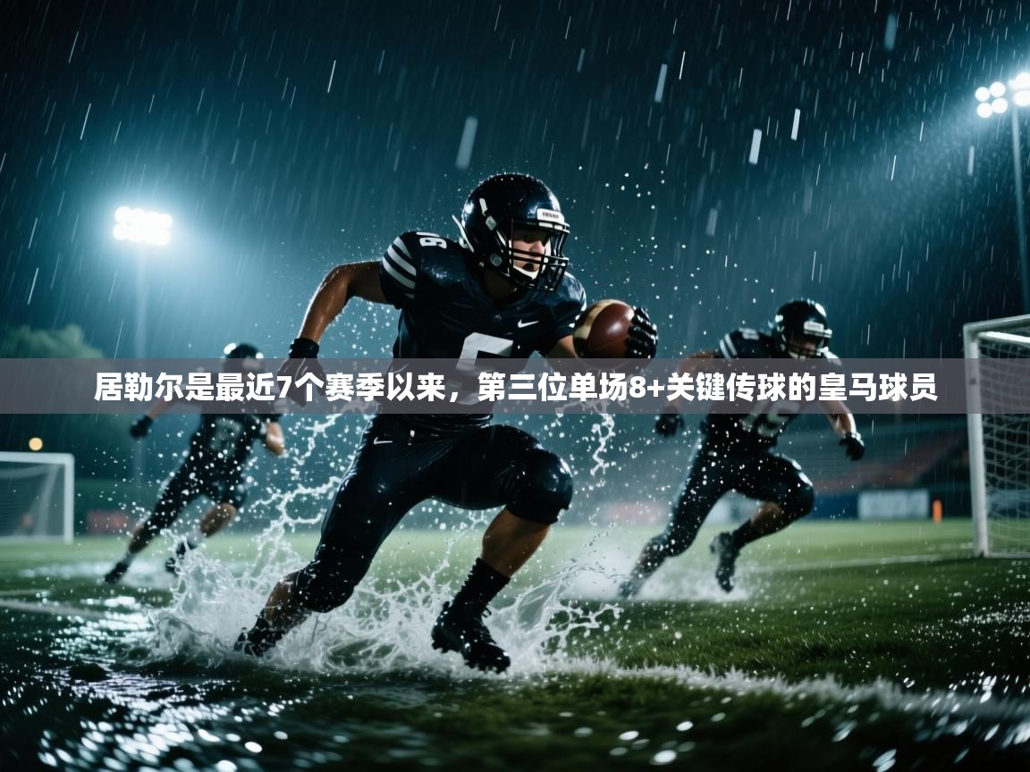 蓝鲸体育网页-居勒尔是最近7个赛季以来，第三位单场8+关键传球的皇马球员  第2张