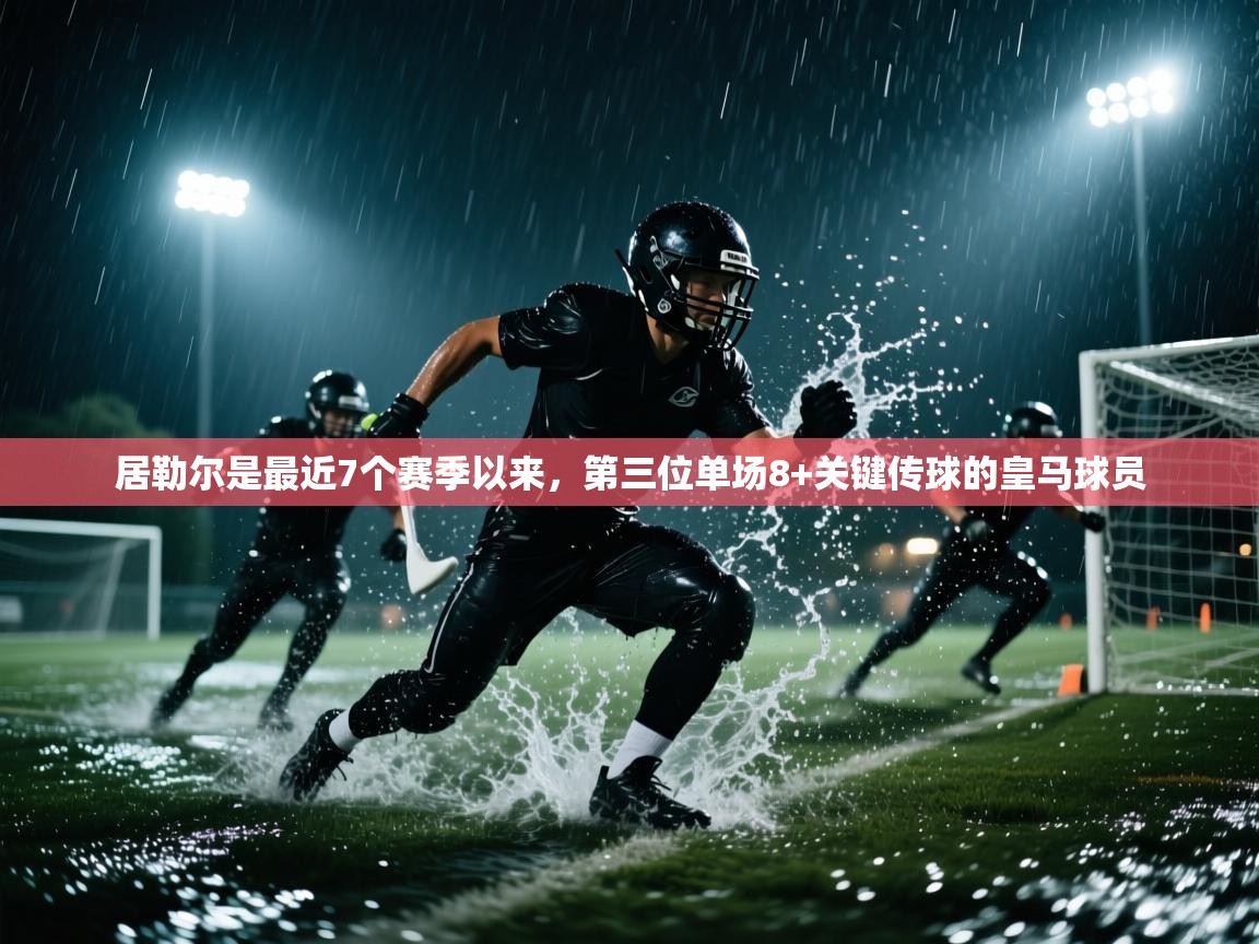 蓝鲸体育网页-居勒尔是最近7个赛季以来，第三位单场8+关键传球的皇马球员  第4张