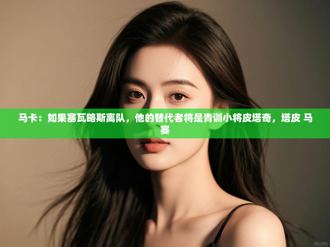 蓝鲸体育app官方下载-马卡：如果塞瓦略斯离队，他的替代者将是青训小将皮塔奇，塔皮 马赛  第1张