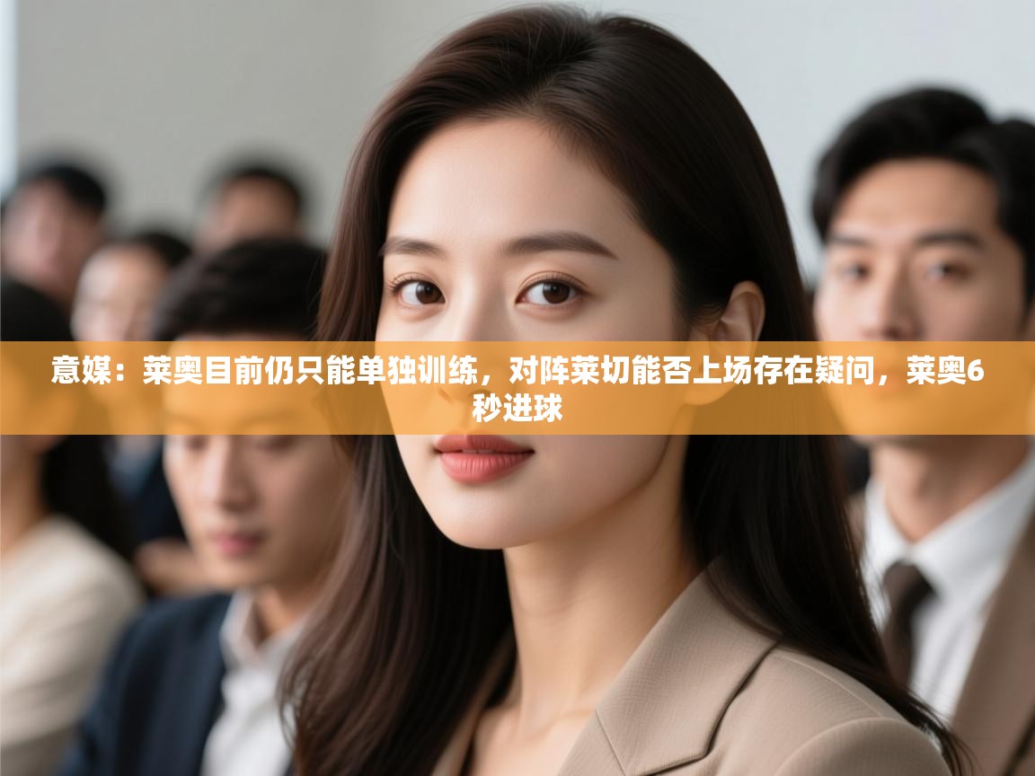 蓝鲸体育在线直播观看-意媒：莱奥目前仍只能单独训练，对阵莱切能否上场存在疑问，莱奥6秒进球  第2张