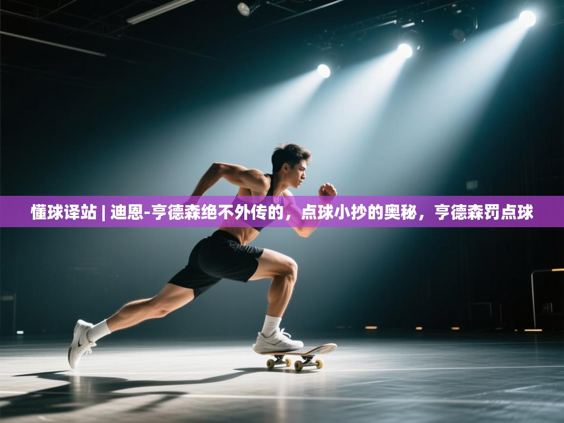 鲸蓝体育app-懂球译站 | 迪恩-亨德森绝不外传的，点球小抄的奥秘，亨德森罚点球