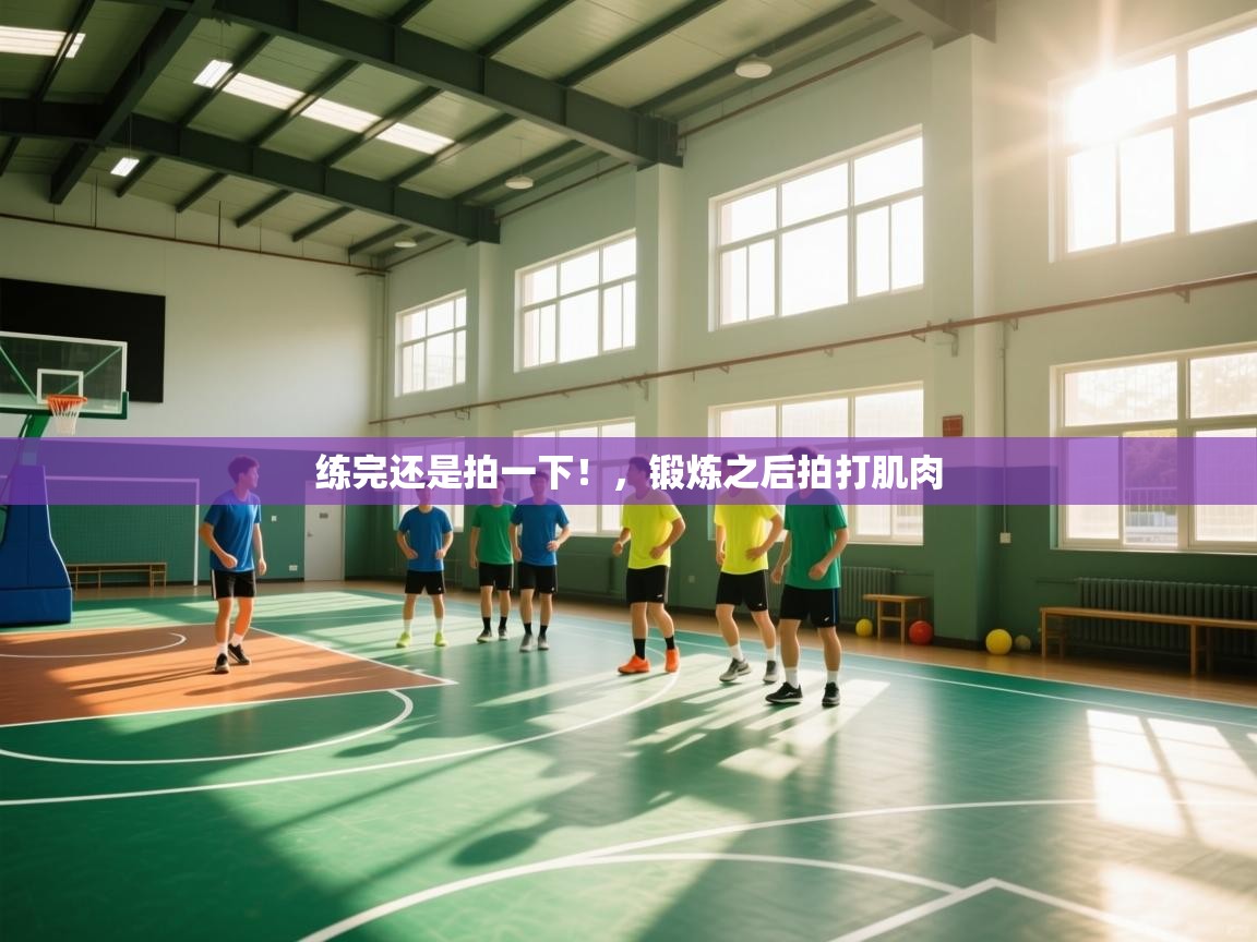 鲸蓝体育官网-练完还是拍一下!,锻炼之后拍打肌肉 第2张