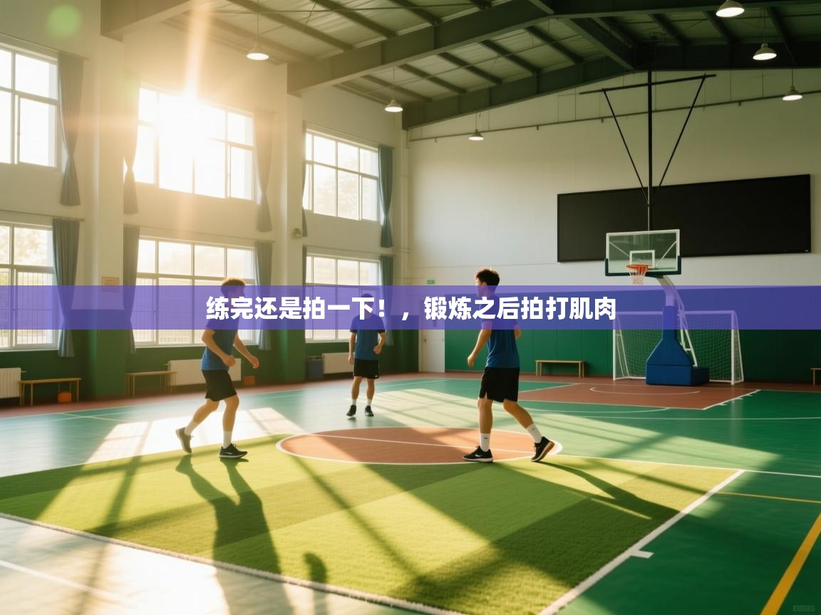 鲸蓝体育官网-练完还是拍一下!,锻炼之后拍打肌肉 第4张