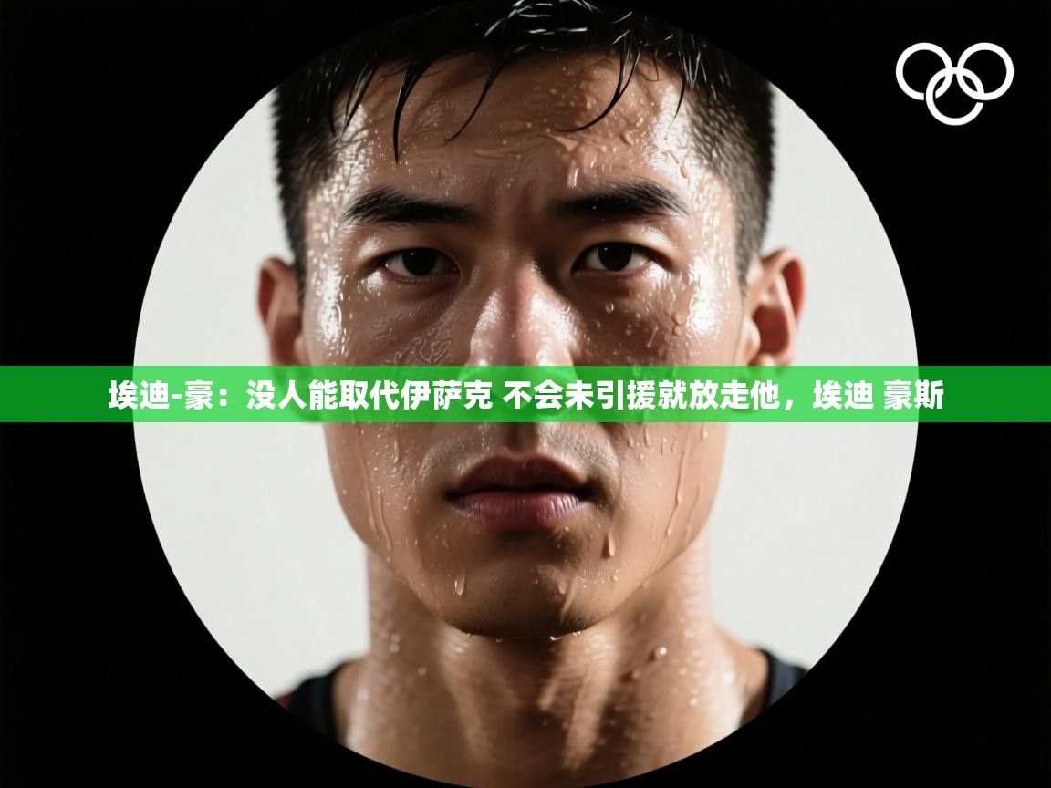 蓝鲸体育官网-埃迪-豪:没人能取代伊萨克 不会未引援就放走他,埃迪 豪斯 第2张