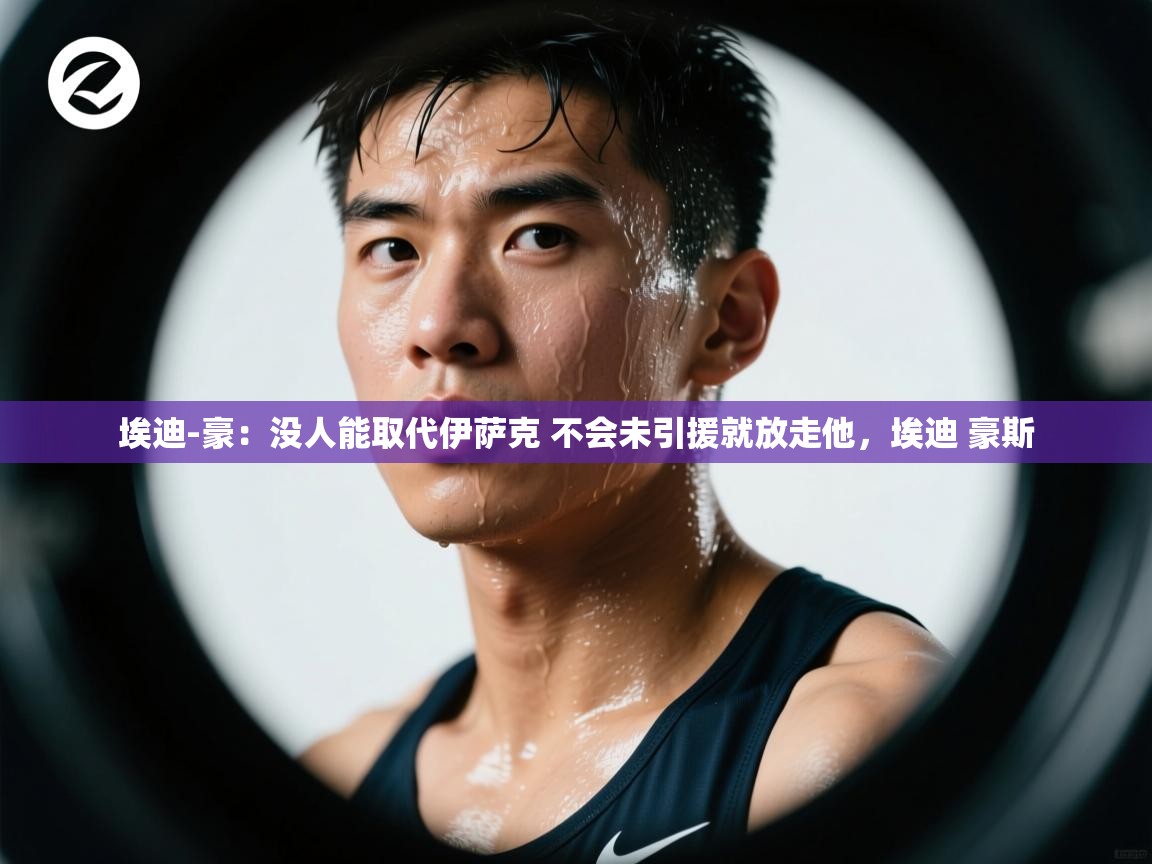 蓝鲸体育官网-埃迪-豪:没人能取代伊萨克 不会未引援就放走他,埃迪 豪斯 第3张