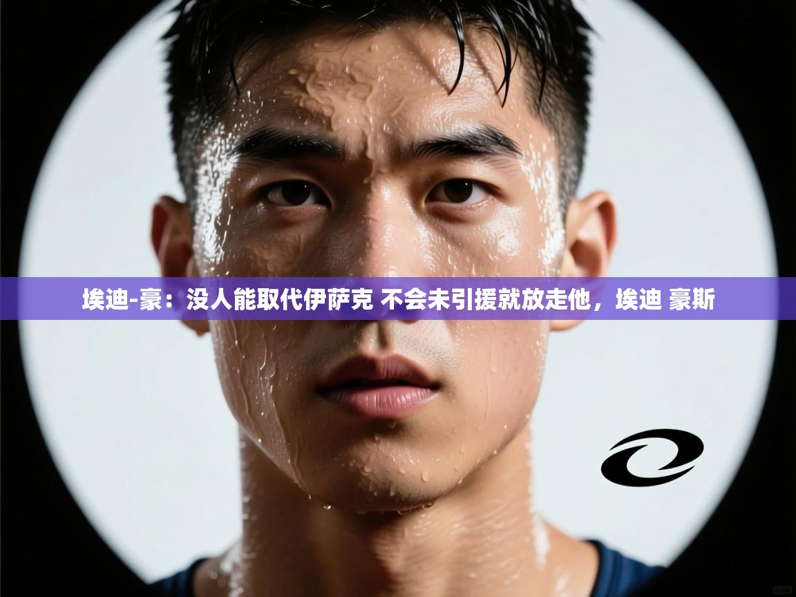 蓝鲸体育官网-埃迪-豪:没人能取代伊萨克 不会未引援就放走他,埃迪 豪斯 第4张