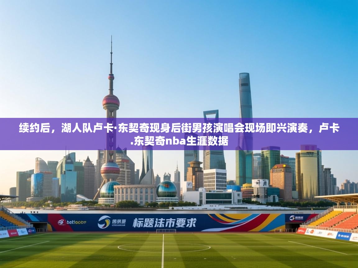 蓝鲸体育app-续约后,湖人队卢卡·东契奇现身后街男孩演唱会现场即兴演奏,卢卡.东契奇nba生涯数据 第2张