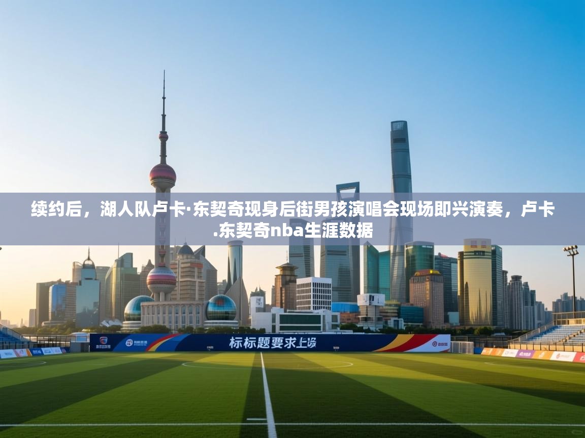 蓝鲸体育app-续约后,湖人队卢卡·东契奇现身后街男孩演唱会现场即兴演奏,卢卡.东契奇nba生涯数据 第4张