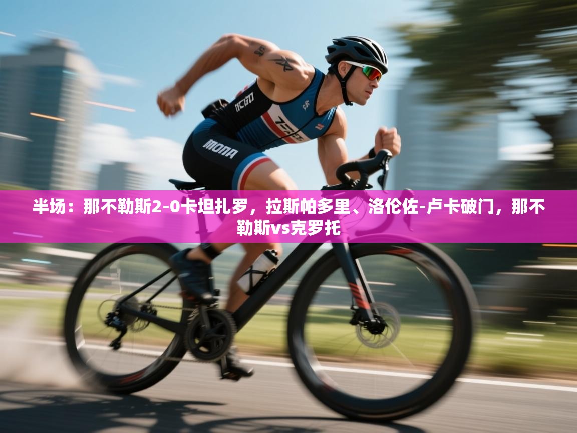 蓝鲸体育在线观看-半场:那不勒斯2-0卡坦扎罗,拉斯帕多里、洛伦佐-卢卡破门,那不勒斯vs克罗托 第4张