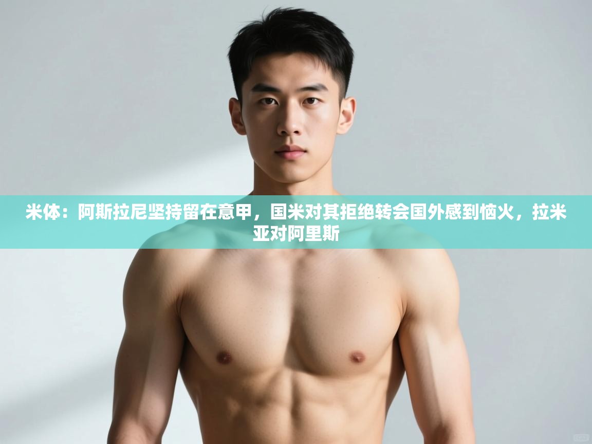 蓝鲸体育直播tv版-米体:阿斯拉尼坚持留在意甲,国米对其拒绝转会国外感到恼火,拉米亚对阿里斯 第2张