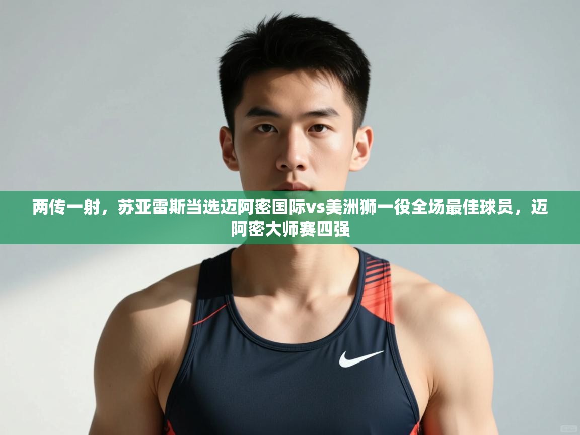 蓝鲸体育app-两传一射,苏亚雷斯当选迈阿密国际vs美洲狮一役全场最佳球员,迈阿密大师赛四强 第2张