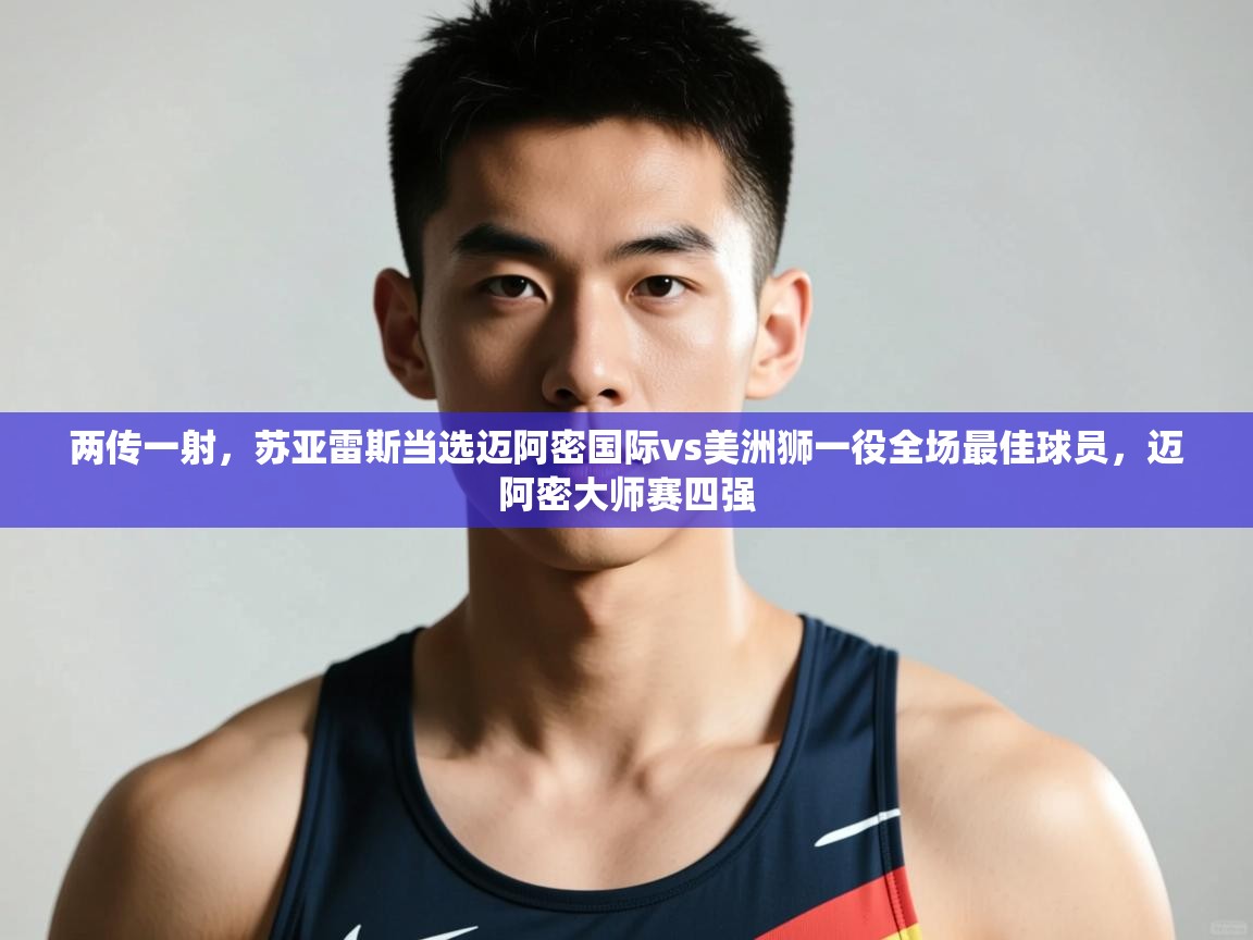 蓝鲸体育app-两传一射,苏亚雷斯当选迈阿密国际vs美洲狮一役全场最佳球员,迈阿密大师赛四强 第3张