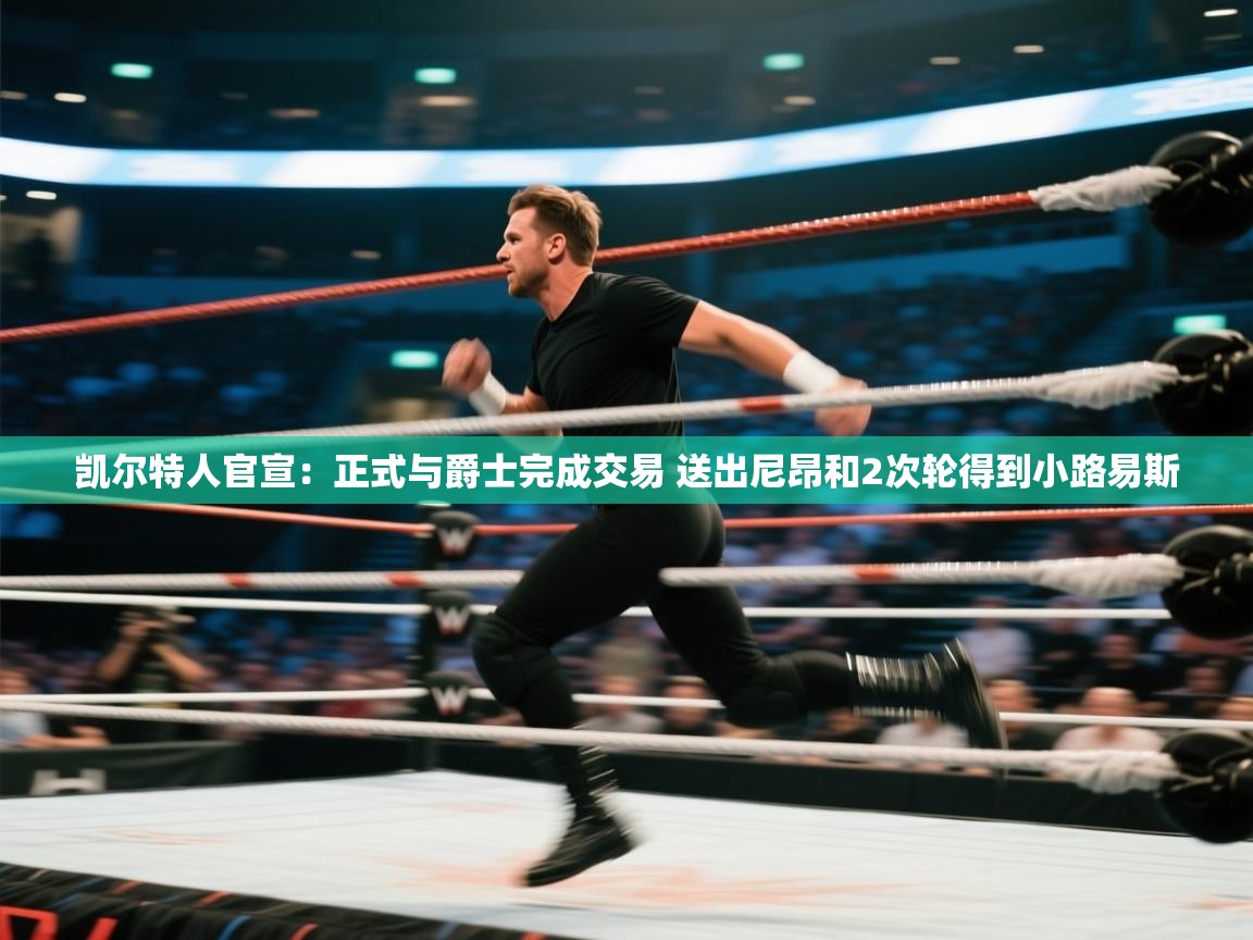 蓝鲸体育在线直播-凯尔特人官宣：正式与爵士完成交易 送出尼昂和2次轮得到小路易斯  第1张