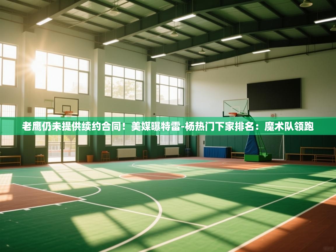 蓝鲸体育在线直播-老鹰仍未提供续约合同!美媒曝特雷-杨热门下家排名:魔术队领跑 第1张