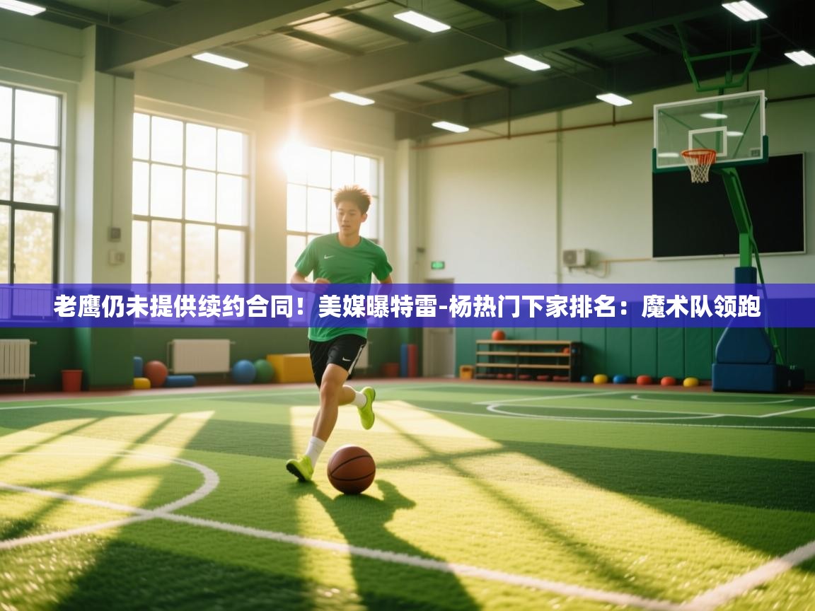 蓝鲸体育在线直播-老鹰仍未提供续约合同!美媒曝特雷-杨热门下家排名:魔术队领跑 第2张