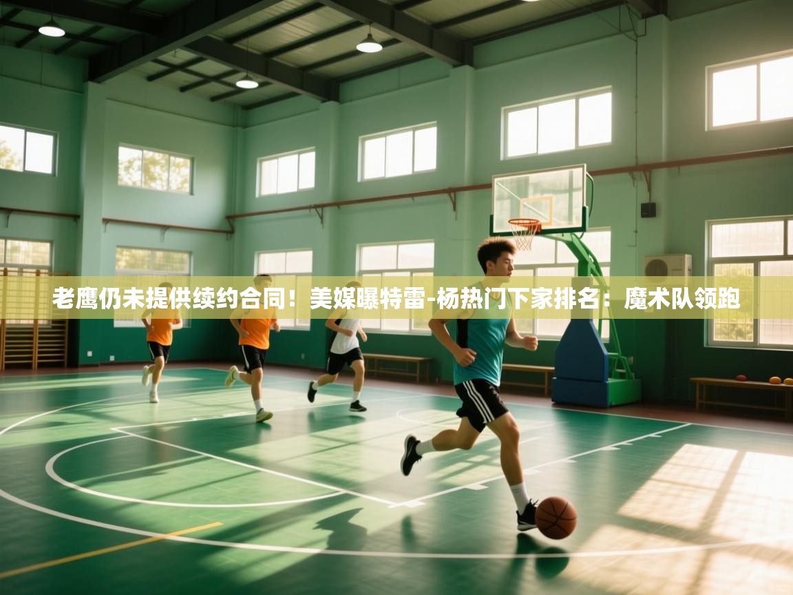 蓝鲸体育在线直播-老鹰仍未提供续约合同!美媒曝特雷-杨热门下家排名:魔术队领跑 第4张