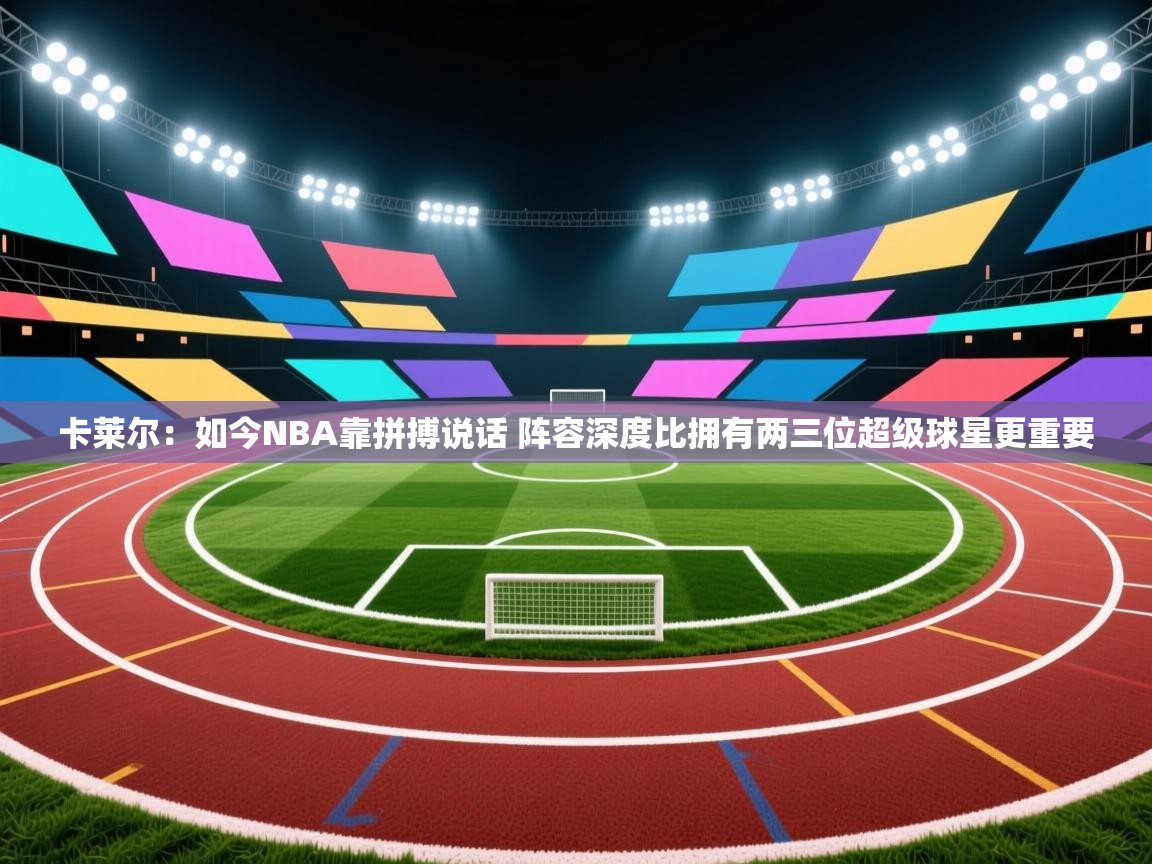 蓝鲸体育网页版-卡莱尔：如今NBA靠拼搏说话 阵容深度比拥有两三位超级球星更重要  第1张