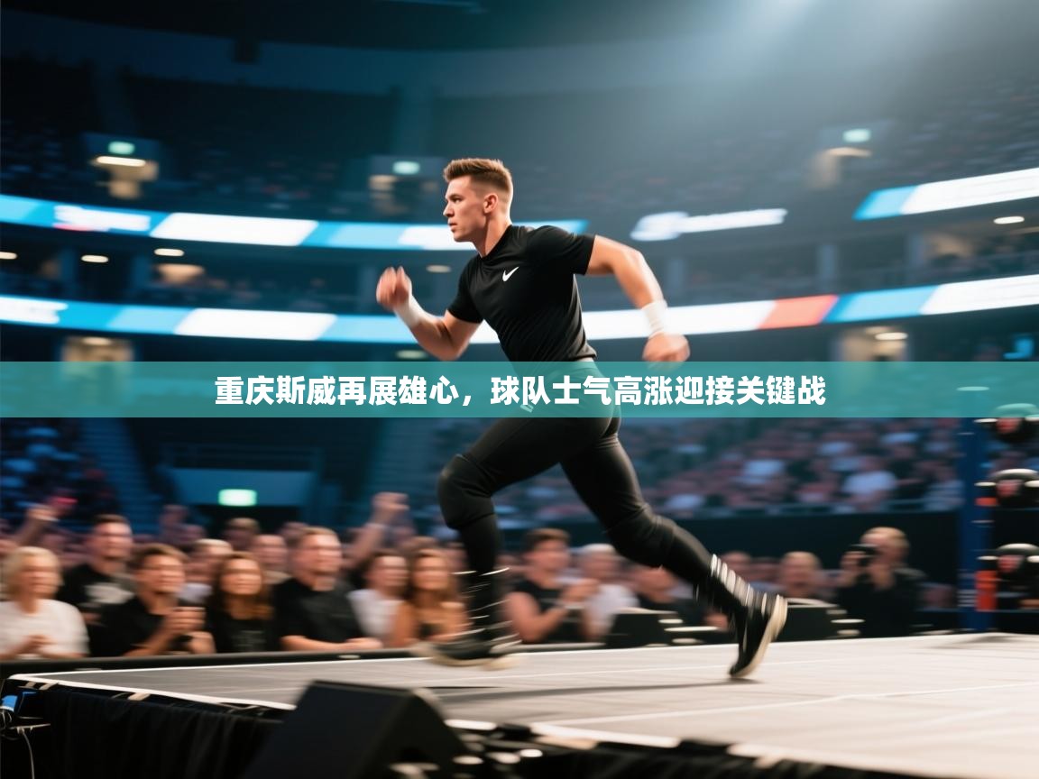 蓝鲸体育网页-重庆斯威再展雄心，球队士气高涨迎接关键战  第1张