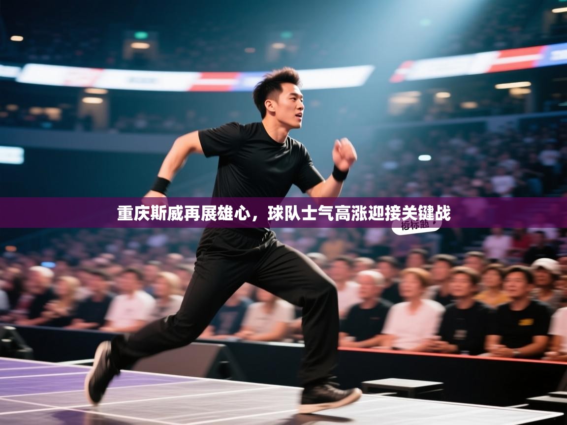 蓝鲸体育网页-重庆斯威再展雄心，球队士气高涨迎接关键战  第3张