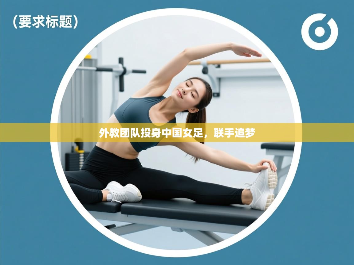 蓝鲸体育app下载-外教团队投身中国女足，联手追梦