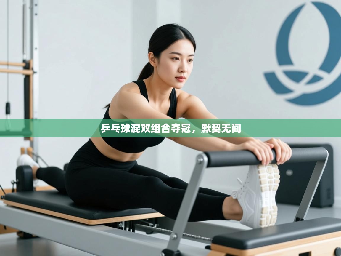 鲸蓝体育平台-乒乓球混双组合夺冠,默契无间 第3张