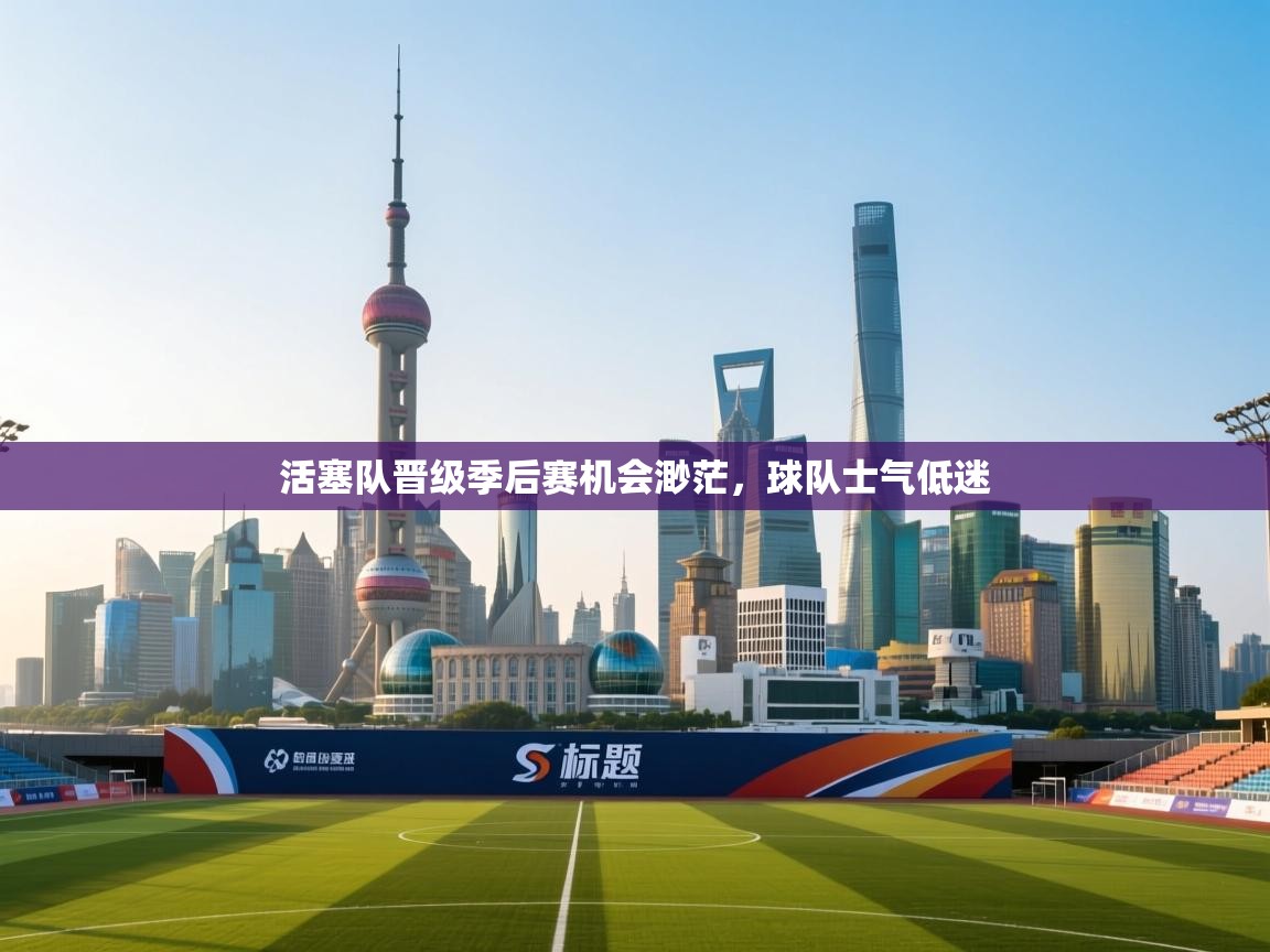 蓝鲸体育网页版-活塞队晋级季后赛机会渺茫,球队士气低迷 第2张