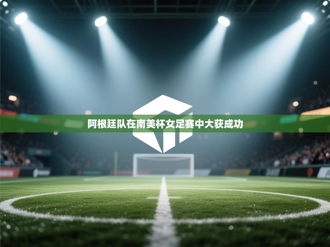 蓝鲸体育网页-阿根廷队在南美杯女足赛中大获成功