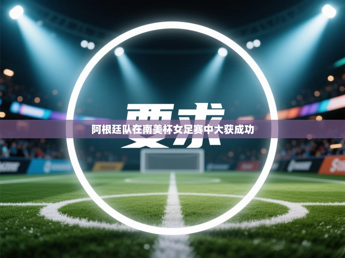 蓝鲸体育网页-阿根廷队在南美杯女足赛中大获成功  第2张