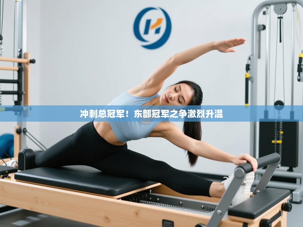 蓝鲸体育app下载电脑版官网-冲刺总冠军!东部冠军之争激烈升温 第3张