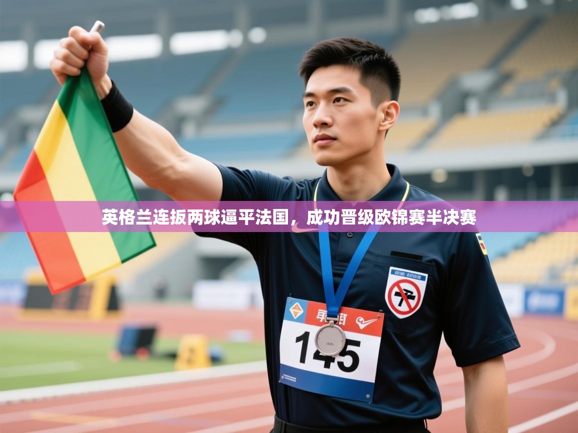 鲸蓝体育app-英格兰连扳两球逼平法国，成功晋级欧锦赛半决赛  第1张