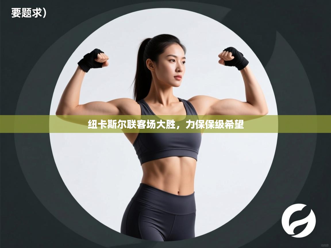 鲸蓝体育官网-纽卡斯尔联客场大胜，力保保级希望  第1张