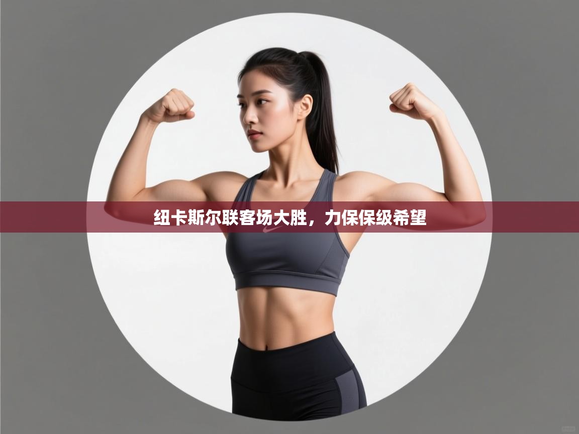 鲸蓝体育官网-纽卡斯尔联客场大胜，力保保级希望  第3张