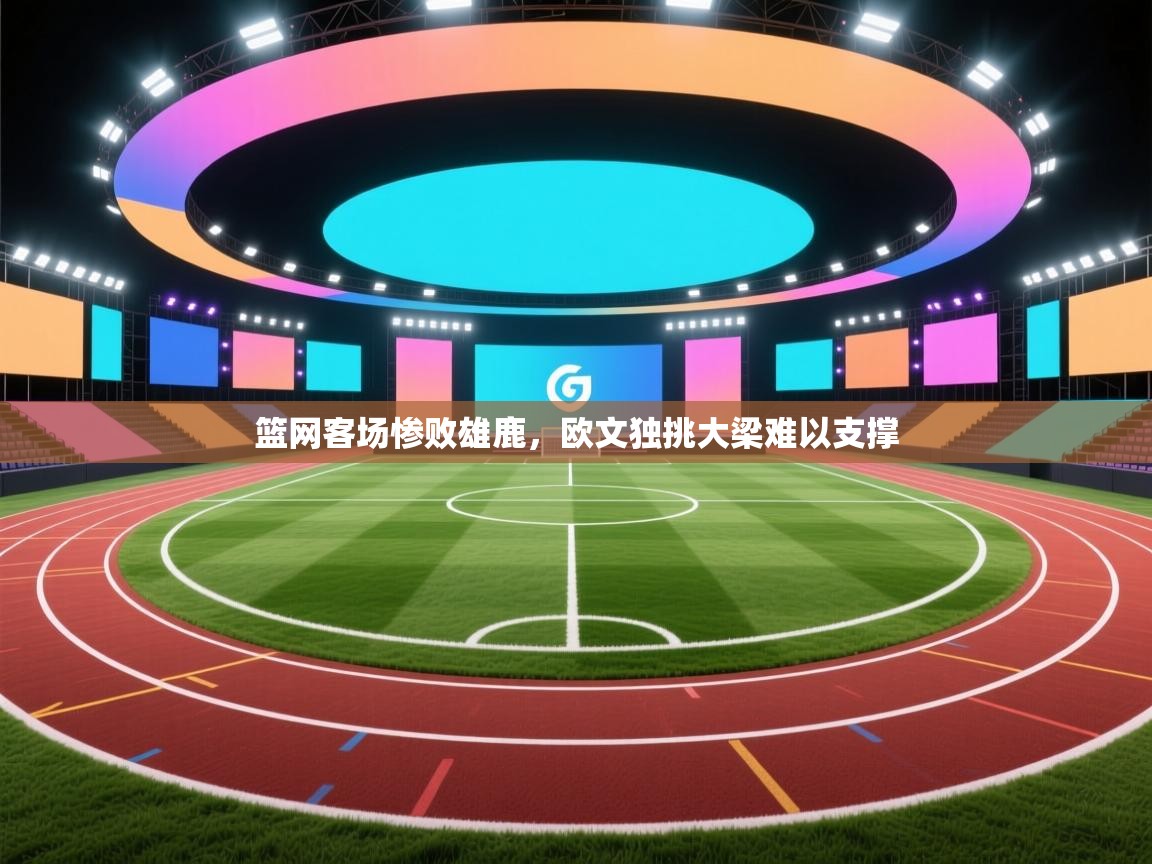 鲸蓝体育app下载-篮网客场惨败雄鹿，欧文独挑大梁难以支撑  第1张