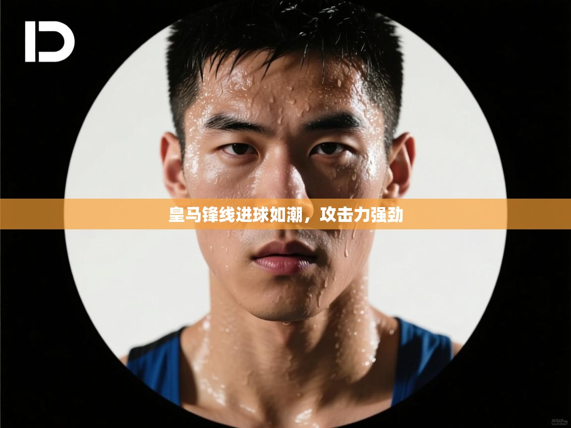 蓝鲸体育在线直播观看-皇马锋线进球如潮，攻击力强劲  第4张