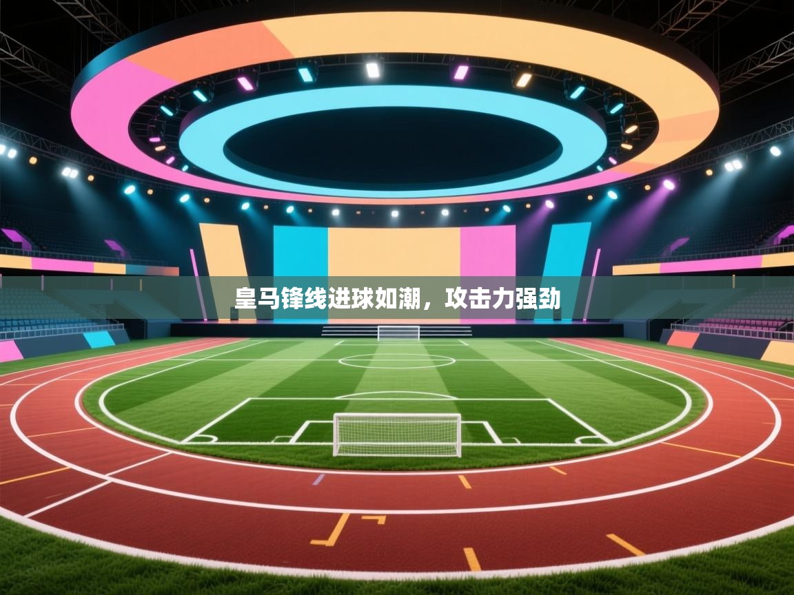 蓝鲸体育在线直播观看-皇马锋线进球如潮，攻击力强劲  第2张