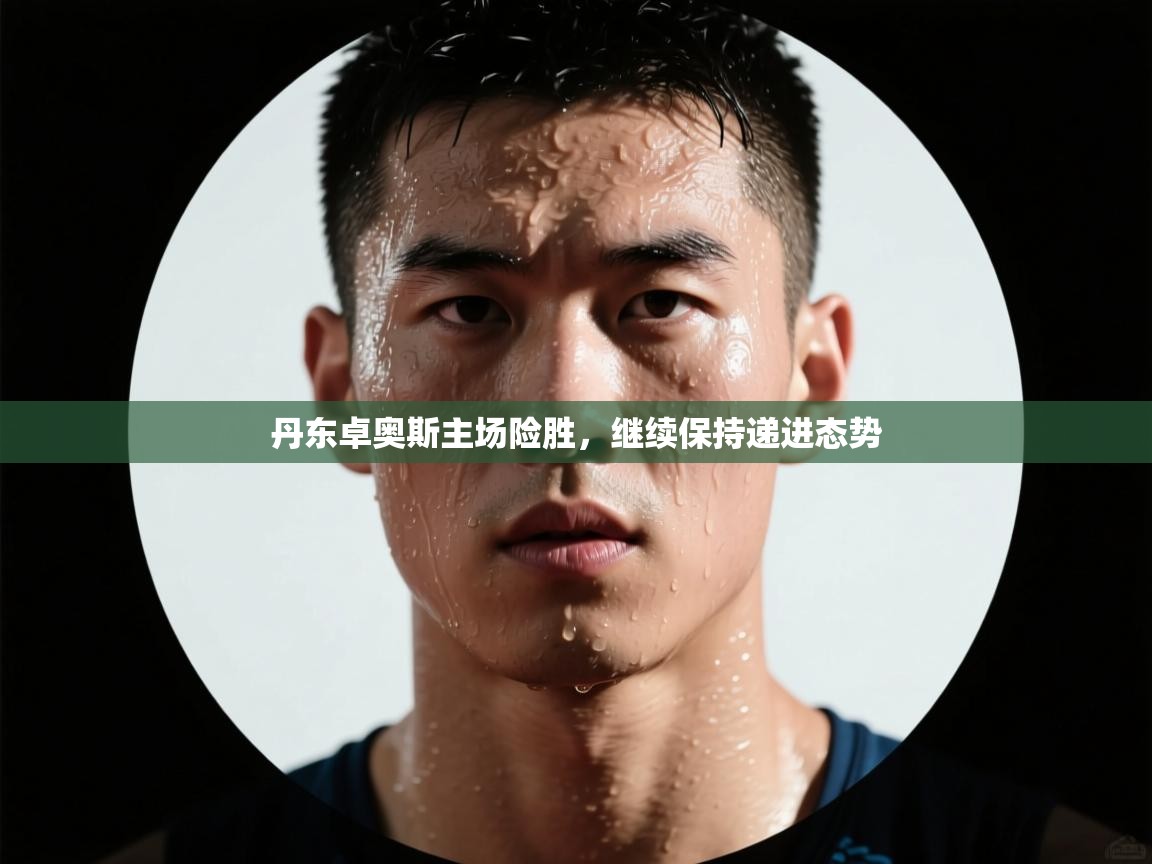 鲸蓝体育app下载-丹东卓奥斯主场险胜,继续保持递进态势 第1张