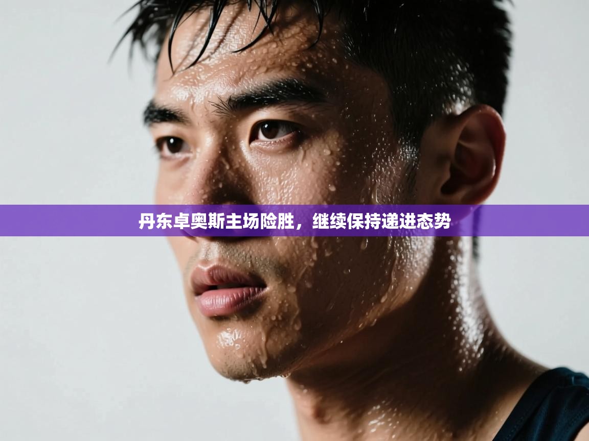 鲸蓝体育app下载-丹东卓奥斯主场险胜,继续保持递进态势 第2张