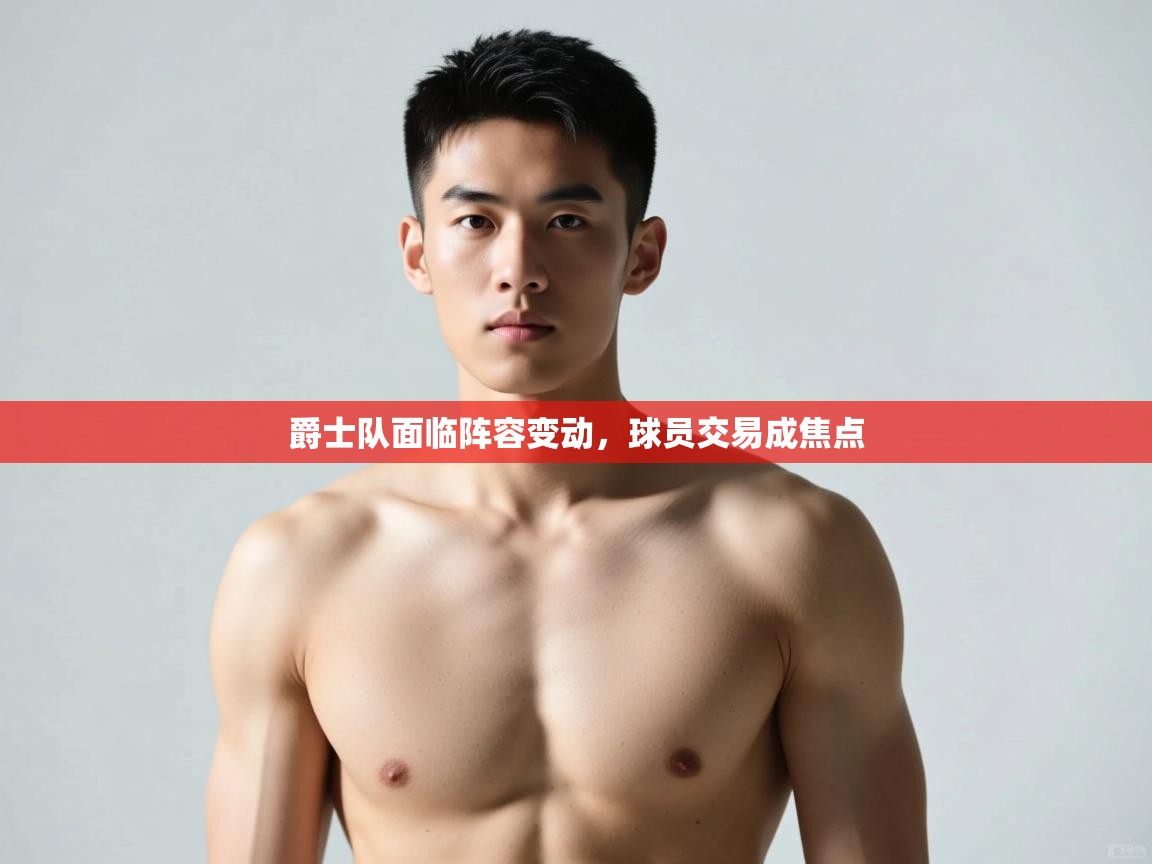 蓝鲸体育app安卓版-爵士队面临阵容变动，球员交易成焦点  第4张