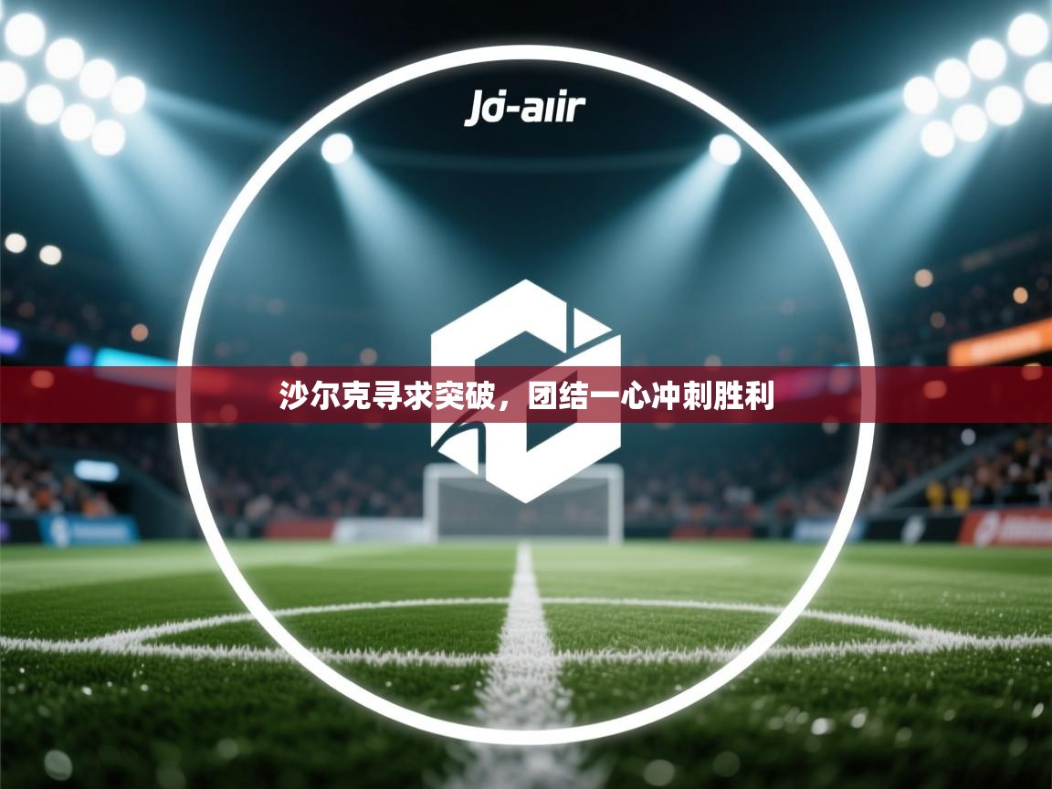 蓝鲸体育足球直播在线观看-沙尔克寻求突破,团结一心冲刺胜利 第2张