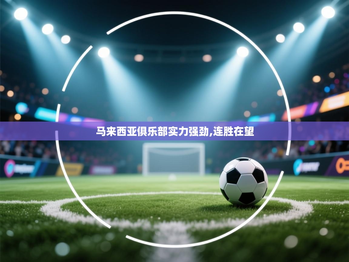 蓝鲸体育在线直播观看-马来西亚俱乐部实力强劲,连胜在望  第2张